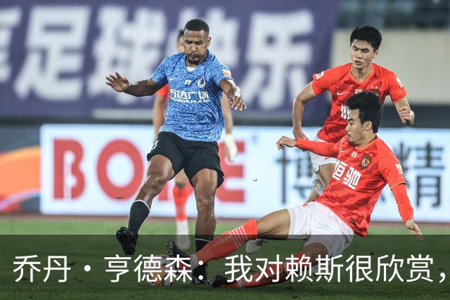 乔丹·亨德森：我对赖斯很欣赏，他过去几年来一直处在顶级水平