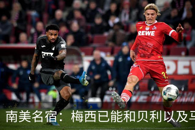 南美名宿：梅西已能和贝利以及马拉多纳平起平坐