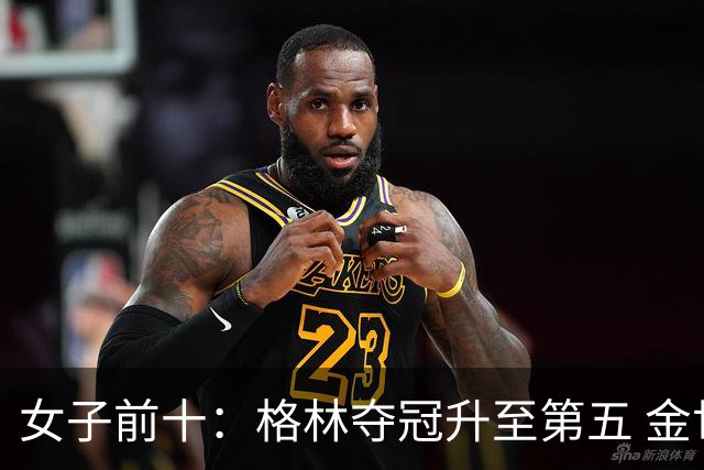 女子前十：格林夺冠升至第五 金世煐第九