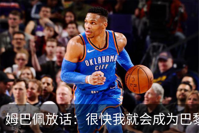 姆巴佩放话：很快我就会成为巴黎队史最佳射手
