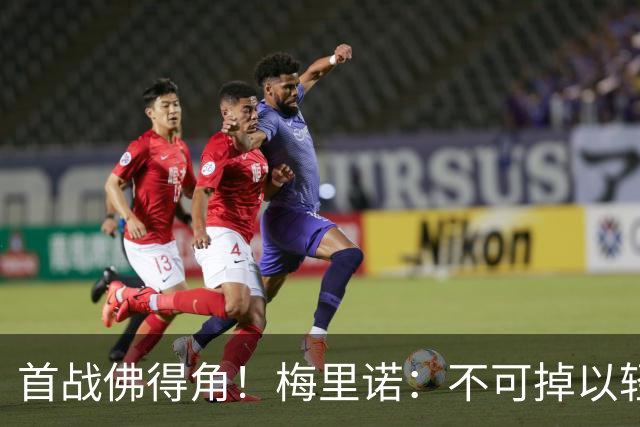 首战佛得角！梅里诺：不可掉以轻心；在国家队我没有训练踢前锋