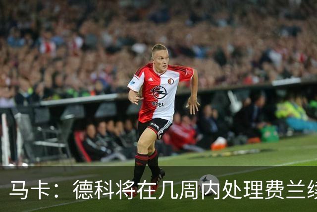 马卡：德科将在几周内处理费兰续约事宜，球员目前专注于世界杯